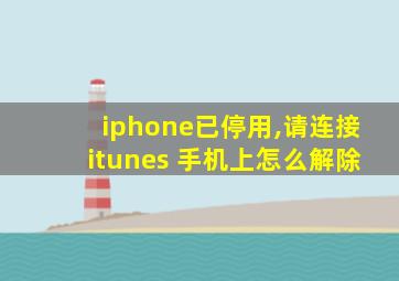 iphone已停用,请连接itunes 手机上怎么解除